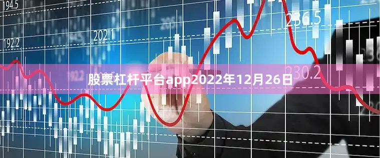 股票杠杆平台app　　2022年12月26日