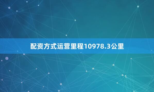 配资方式运营里程10978.3公里