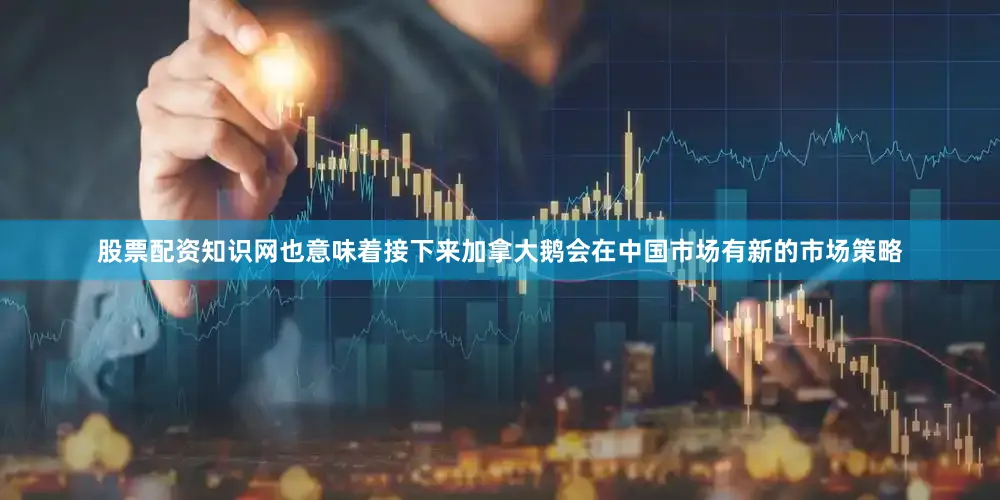 股票配资知识网也意味着接下来加拿大鹅会在中国市场有新的市场策略