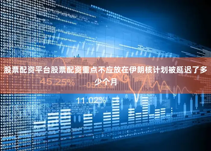 股票配资平台股票配资重点不应放在伊朗核计划被延迟了多少个月