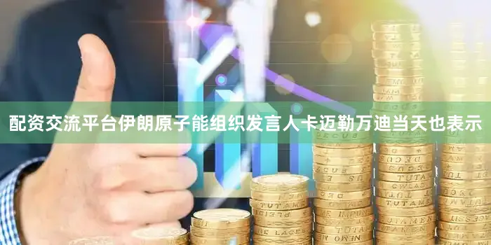 配资交流平台伊朗原子能组织发言人卡迈勒万迪当天也表示