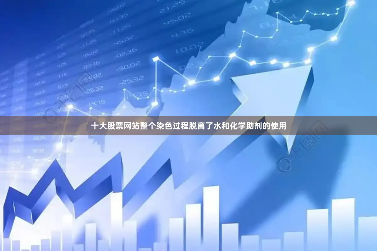 十大股票网站整个染色过程脱离了水和化学助剂的使用