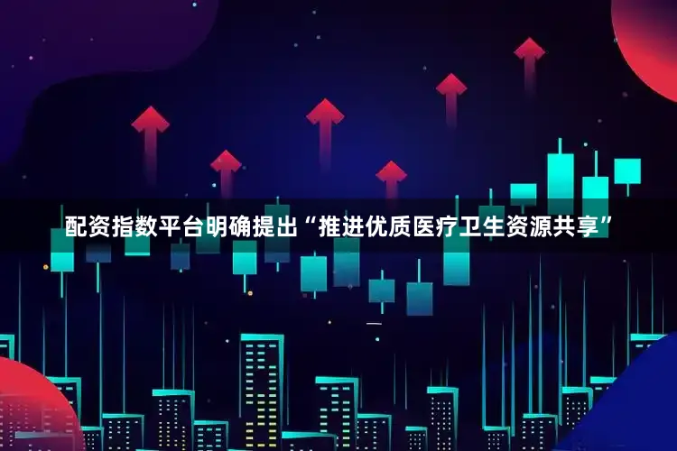 配资指数平台明确提出“推进优质医疗卫生资源共享”