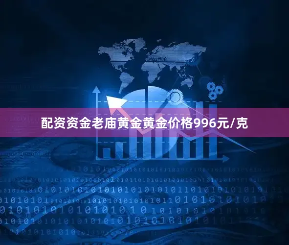 配资资金老庙黄金黄金价格996元/克