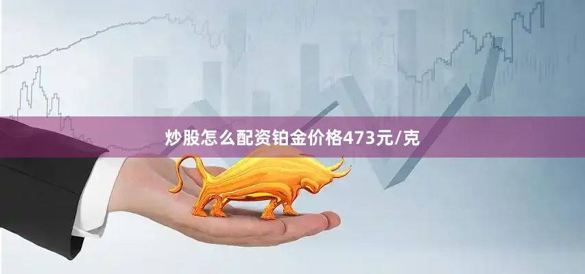 炒股怎么配资铂金价格473元/克