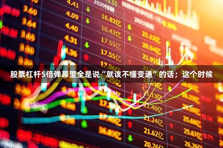 股票杠杆5倍弹幕里全是说“就该不懂变通”的话；这个时候
