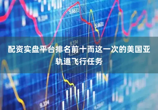 配资实盘平台排名前十而这一次的美国亚轨道飞行任务