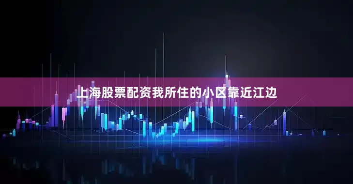上海股票配资我所住的小区靠近江边