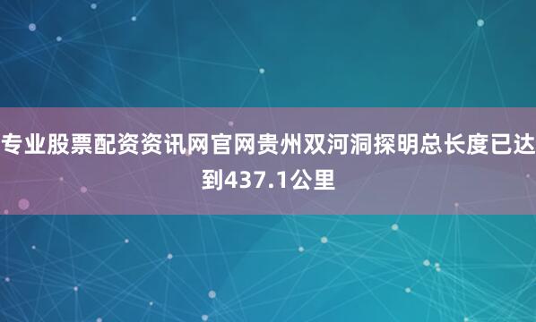 专业股票配资资讯网官网贵州双河洞探明总长度已达到437.1公里