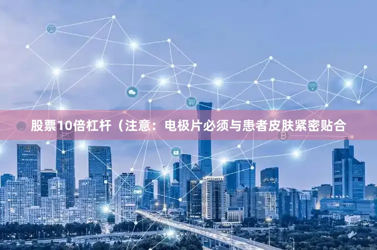 股票10倍杠杆（注意：电极片必须与患者皮肤紧密贴合