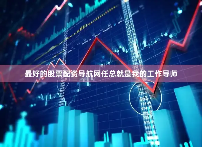 最好的股票配资导航网任总就是我的工作导师