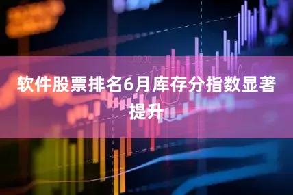 软件股票排名6月库存分指数显著提升