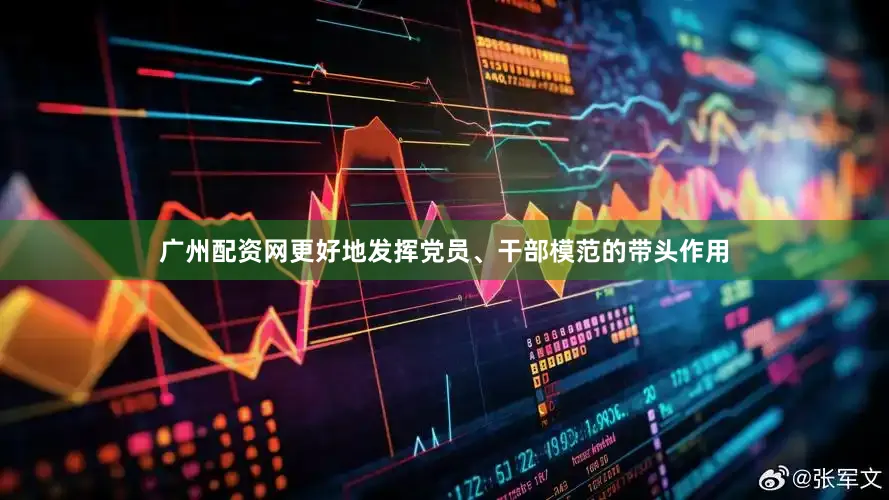 广州配资网更好地发挥党员、干部模范的带头作用