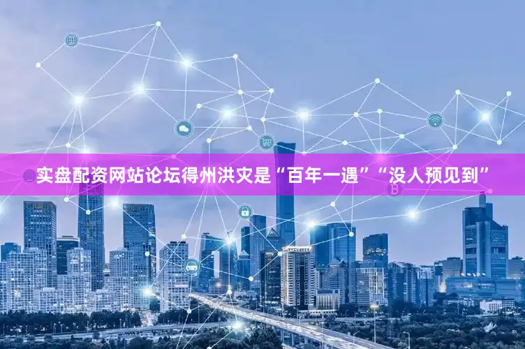 实盘配资网站论坛得州洪灾是“百年一遇”“没人预见到”