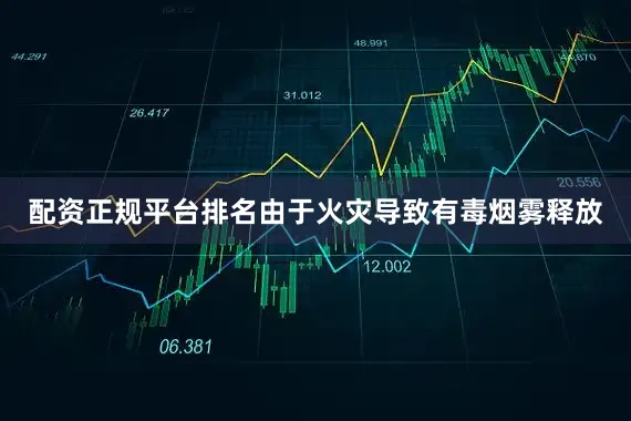 配资正规平台排名由于火灾导致有毒烟雾释放