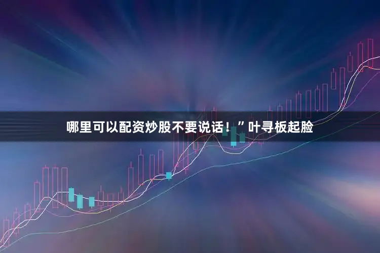 哪里可以配资炒股不要说话！”叶寻板起脸