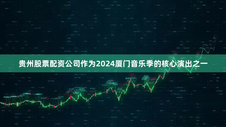 贵州股票配资公司作为2024厦门音乐季的核心演出之一