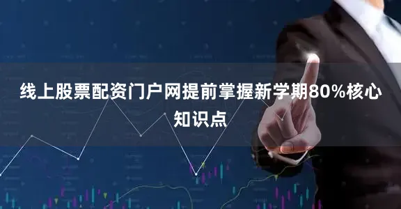 线上股票配资门户网提前掌握新学期80%核心知识点