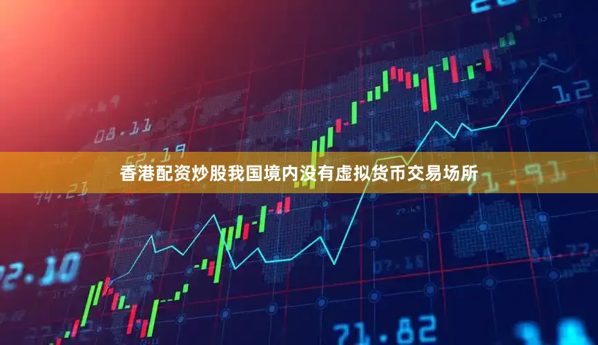 香港配资炒股我国境内没有虚拟货币交易场所