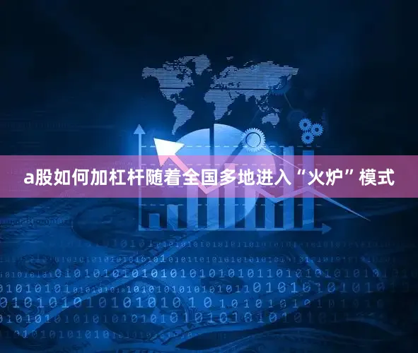 a股如何加杠杆随着全国多地进入“火炉”模式