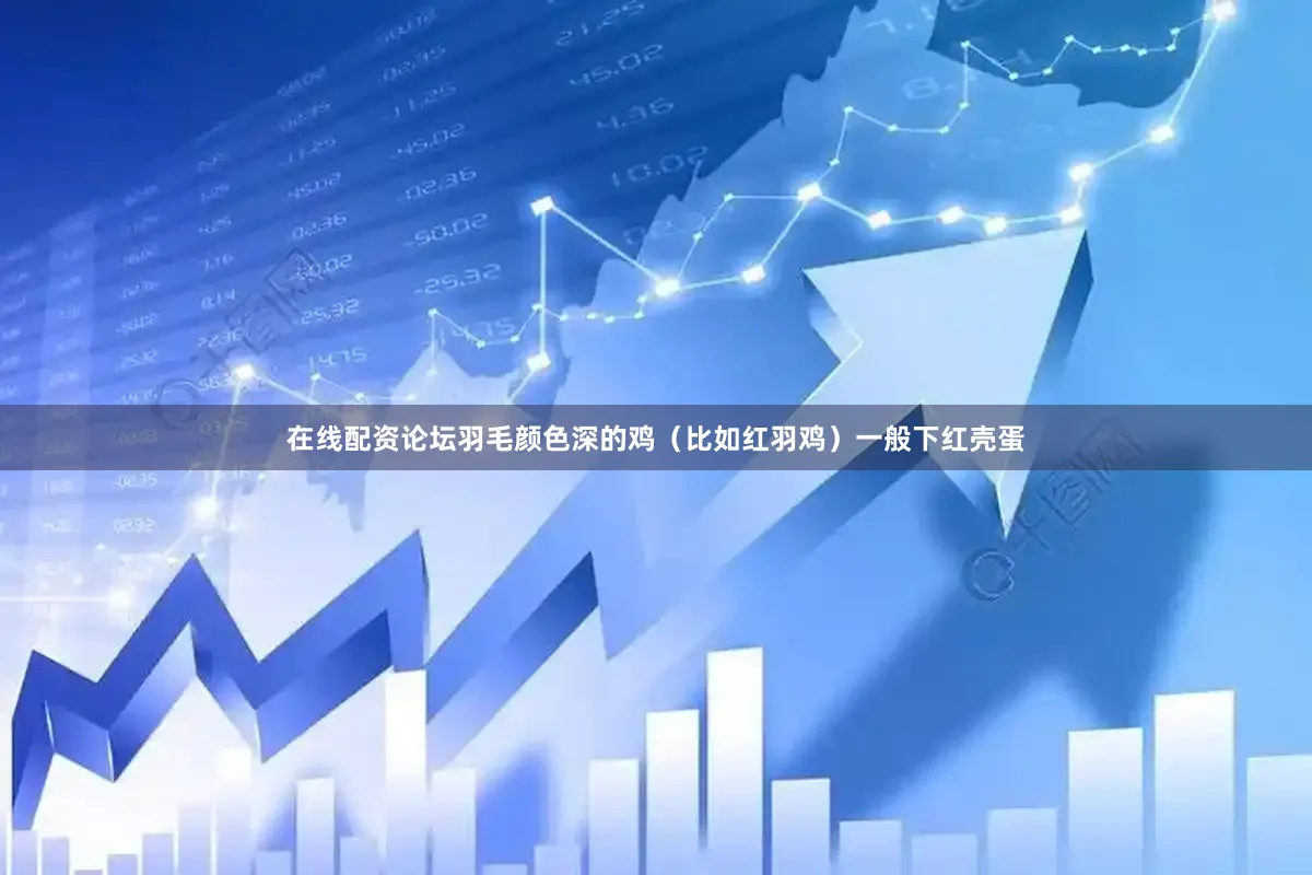 在线配资论坛羽毛颜色深的鸡（比如红羽鸡）一般下红壳蛋