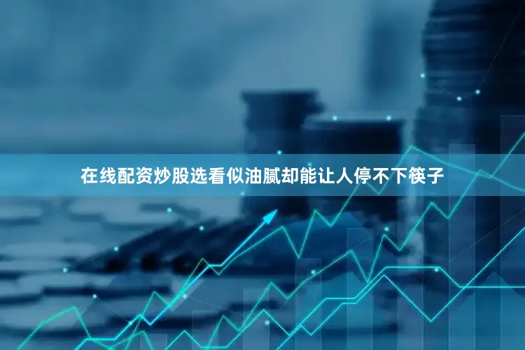在线配资炒股选看似油腻却能让人停不下筷子