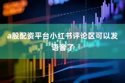 a股配资平台小红书评论区可以发语音了