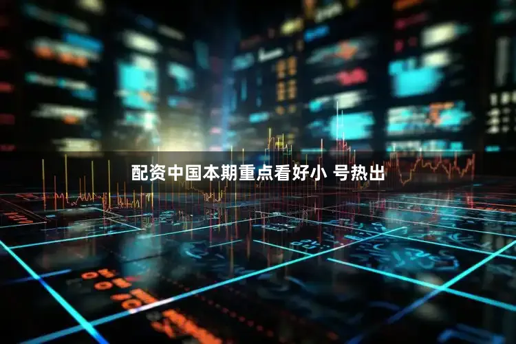 配资中国本期重点看好小 号热出