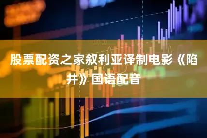 股票配资之家叙利亚译制电影《陷井》国语配音