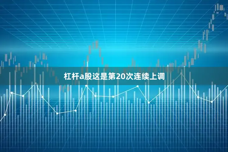 杠杆a股这是第20次连续上调