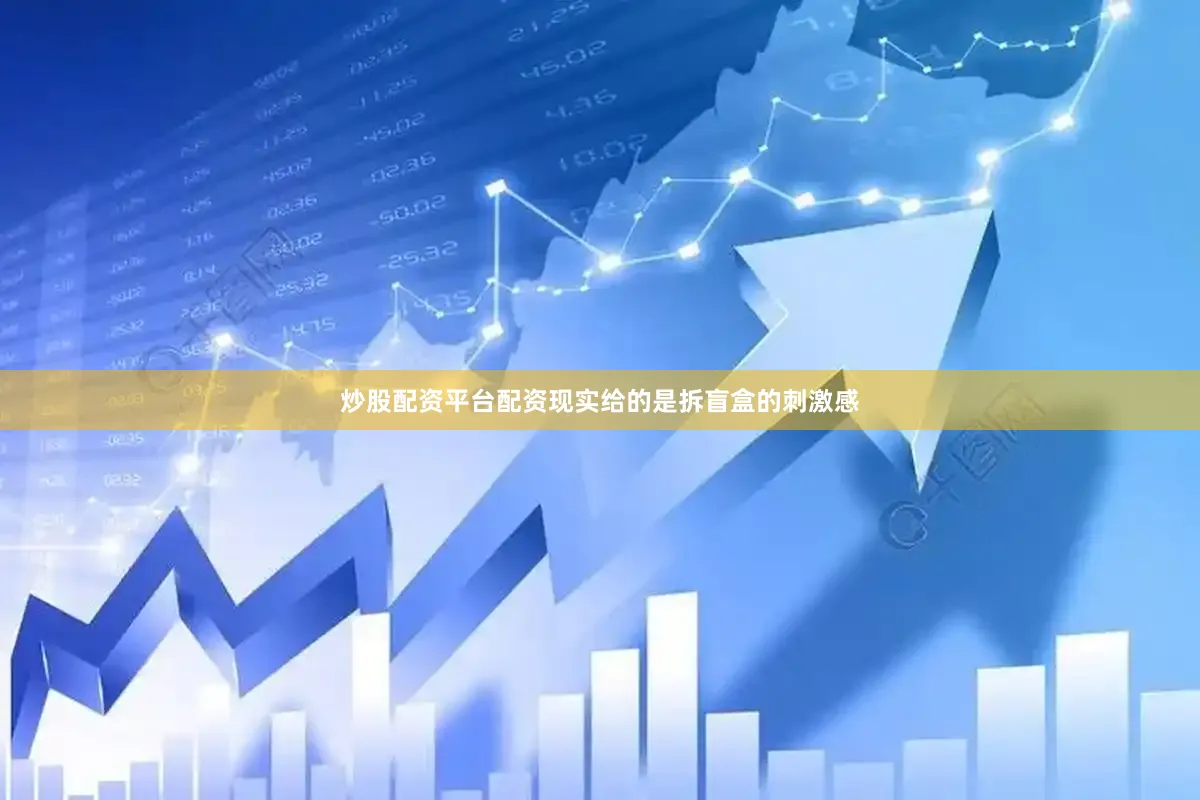 炒股配资平台配资现实给的是拆盲盒的刺激感