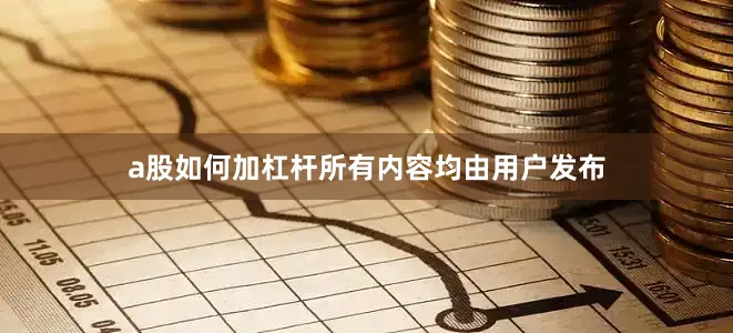 a股如何加杠杆所有内容均由用户发布