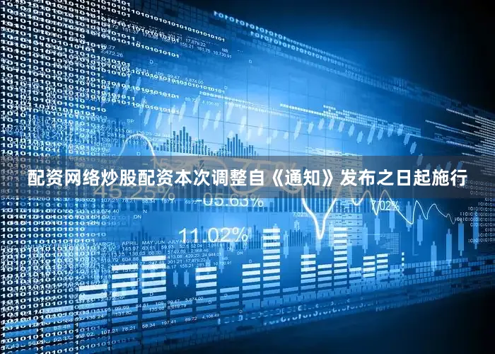 配资网络炒股配资本次调整自《通知》发布之日起施行
