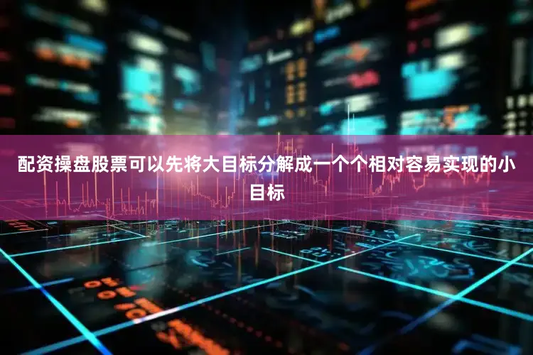 配资操盘股票可以先将大目标分解成一个个相对容易实现的小目标