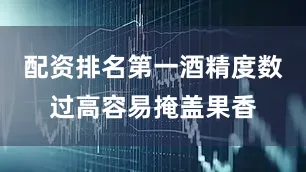 配资排名第一酒精度数过高容易掩盖果香