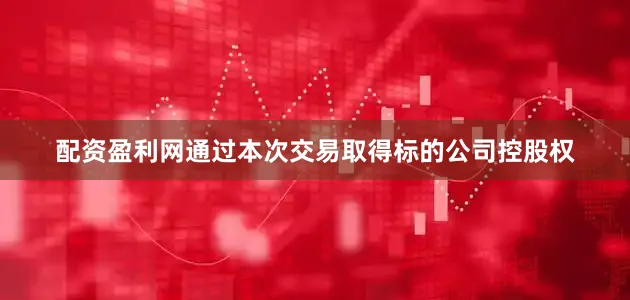 配资盈利网通过本次交易取得标的公司控股权