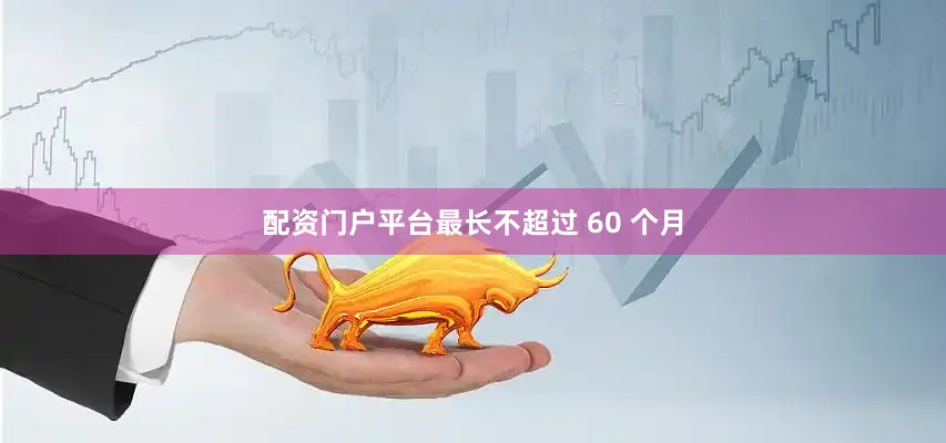 配资门户平台最长不超过 60 个月
